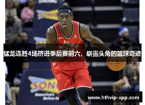 猛龙连胜4场挤进季后赛前六，崭露头角的篮球奇迹