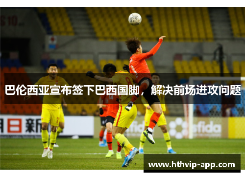 巴伦西亚宣布签下巴西国脚，解决前场进攻问题